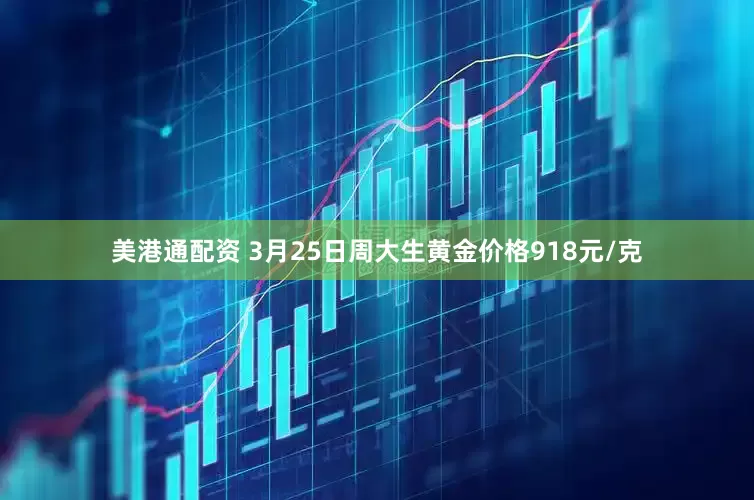 美港通配资 3月25日周大生黄金价格918元/克