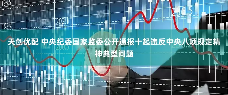 天创优配 中央纪委国家监委公开通报十起违反中央八项规定精神典型问题