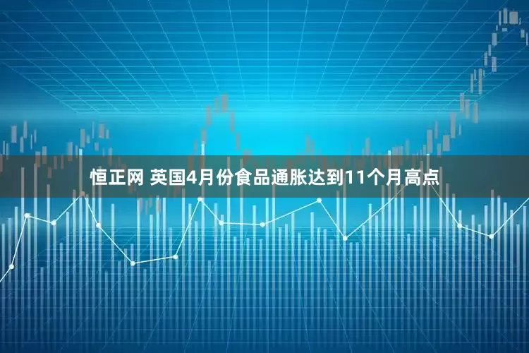 恒正网 英国4月份食品通胀达到11个月高点