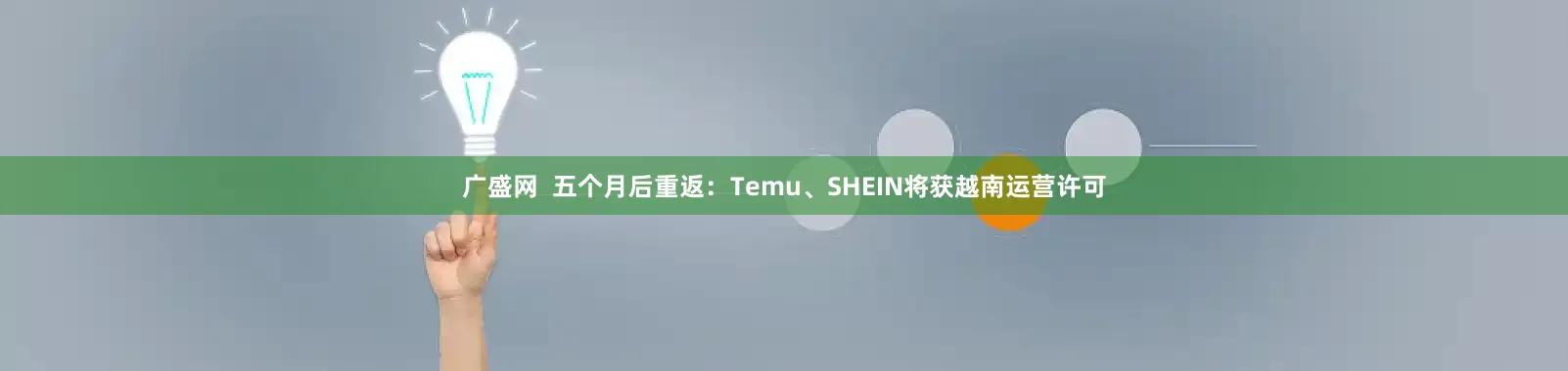 广盛网  五个月后重返：Temu、SHEIN将获越南运营许可