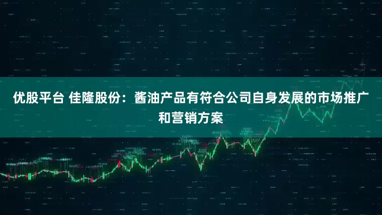 优股平台 佳隆股份：酱油产品有符合公司自身发展的市场推广和营销方案